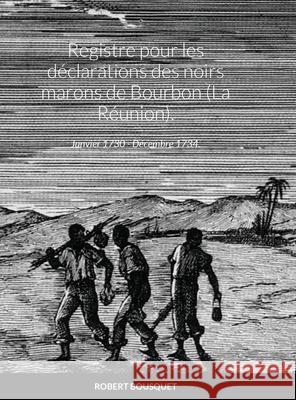 Registre pour les déclarations des noirs marons de Bourbon (La Réunion).: Janvier 1730 - Décembre 1734. Bousquet, Robert 9781667167480 Lulu.com