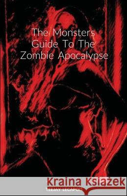 The Monsters Guide To The Zombie Apocalypse: Modern Mythology Teejay Lecapois 9781667175645 Lulu.com