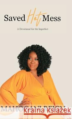 Saved Hot Mess: A Devotional for the Imperfect Mahogani Reign 9781667178622