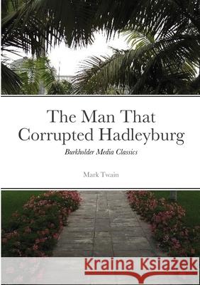 The Man that Corrupted Hadleyburg: Burkholder Media Classics Mark Twain 9781667182599