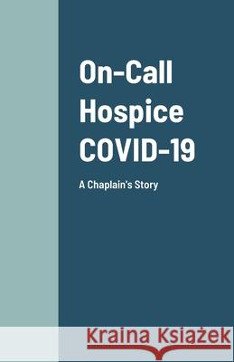 On-Call Hospice COVID-19: A Chaplain's Story Denise Woods 9781667185811