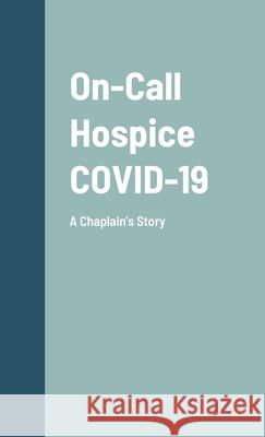 On-Call Hospice COVID-19: A Chaplain's Story Denise Woods 9781667185903