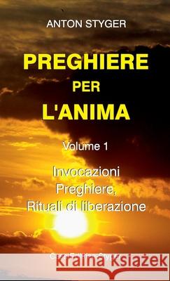 PREGHIERE PER L'ANIMA Vol. 1: Invocazioni, Preghiere, Rituali di liberatione Anton Styger, Gabriella Conca, Katharina Alper 9781667186030 Lulu.com