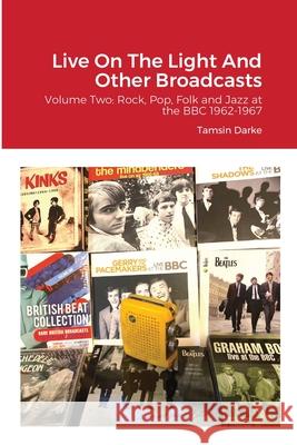 Live On The Light And Other Broadcasts: Volume Two: Rock, Pop, Folk and Jazz at the BBC 1962-1967 Tamsin Darke 9781667187105 Lulu.com