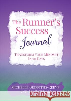 The Runner's Success Journal: Transform Your Mindset In 90 Days Michelle Griffiths-Reeve, Jo Outram 9781667188201 Lulu.com