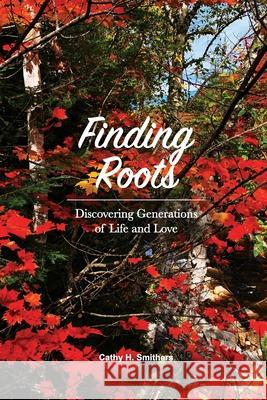 Finding Roots: Discovering Generations of Life and Love Cathy H Smithers 9781667189994