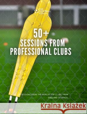 50+ Sessions from Professional Clubs Thefootballcoach 9781667191164 Lulu.com