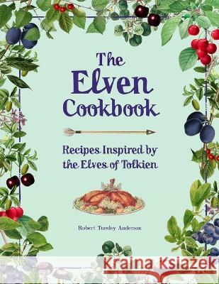 The Elven Cookbook: Recipes Inspired by the Elves of Tolkien Robert Tuesley Anderson 9781667202372 Thunder Bay Press