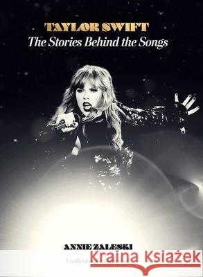 Taylor Swift: The Stories Behind the Songs Annie Zaleski 9781667208459 Thunder Bay Press