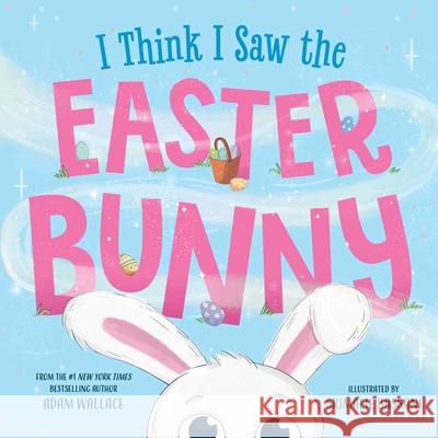 I Think I Saw the Easter Bunny! Adam Wallace Srimalie Bassani 9781667211657