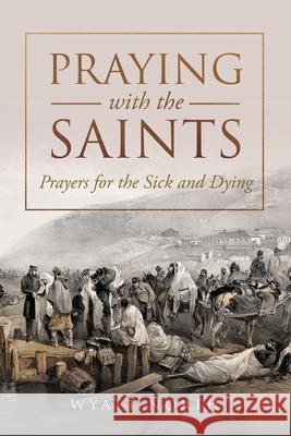 Praying with the Saints: Prayers for the Sick and Dying Wyatt North 9781667304267