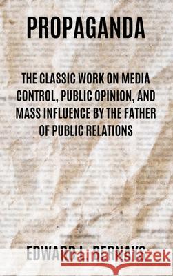 Propaganda: The Classic Work on Media Control, Public Opinion, and Mass Influence by the Father of Public Relations Edward L. Bernays 9781667306469 Antiquarius