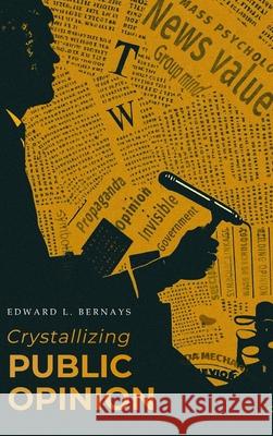 Crystallizing Public Opinion: The Classic Work That Shaped the Modern Field of Public Relations and Propaganda Edward L. Bernays 9781667306605 Antiquarius