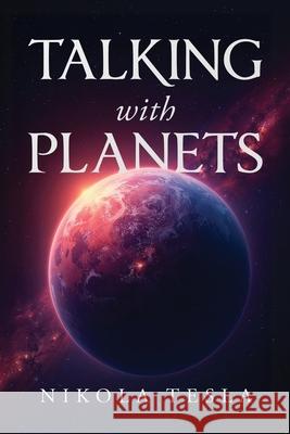 Talking with Planets: An Illustrated Pocket Edition of Nikola Tesla's Visionary Address Nikola Tesla Pocketsize Publishing 9781667307701 Pocketsize Publishing