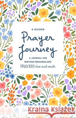 A Guided Prayer Journey: A Journal for Writing Personalized Prayers That Avail Much Germaine Copeland 9781667500027