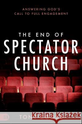 The End of Spectator Church: Answering God\'s Call to Full Engagement Tony Cooke 9781667500089 Harrison House