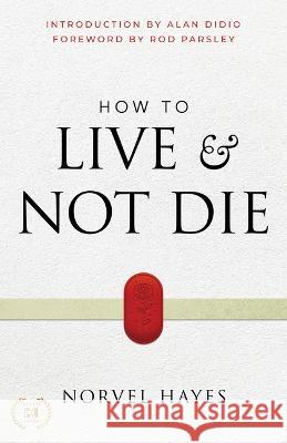How to Live and Not Die: Activating God\'s Miracle Power for Healing, Health, and Total Victory Norvel Hayes Rod Parsley Alan Didio 9781667502045