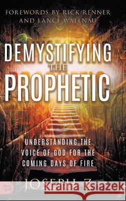 Demystifying the Prophetic: Understanding the Voice of God for the Coming Days of Fire Joseph Z Rick Renner Lance Wallnau 9781667506937 Harrison House