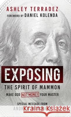 Exposing the Spirit of Mammon: Make God-Not Money-Your Master Ashley Terradez Daniel Kolenda Andrew Wommack 9781667507125