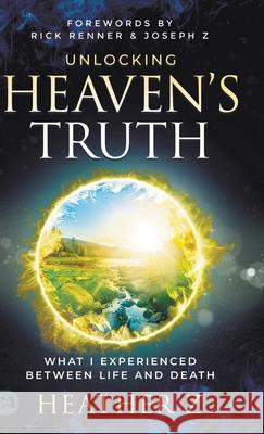 Unlocking Heaven's Truth: What I Experienced Between Life and Death Heather Z Rick Renner Joseph Z 9781667509747