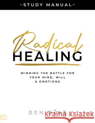 Radical Healing Study Manual: Winning the Battle for Your Mind, Will, and Emotions Ben D?az 9781667510927 Harrison House