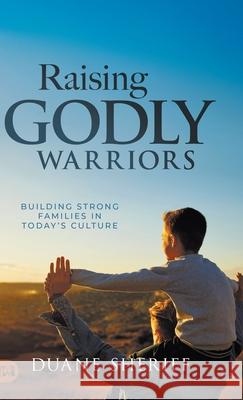 Raising Godly Warriors: Building Strong Families in Today's Culture Duane Sheriff 9781667511177 Harrison House