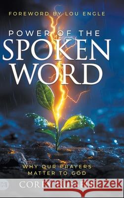 Power of the Spoken Word: Why Our Prayers Matter to God Corey Russell Lou Engle 9781667511221