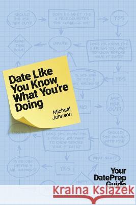 Date Like You Know What You\'re Doing: Your Dateprep Guide Michael Johnson 9781667871387