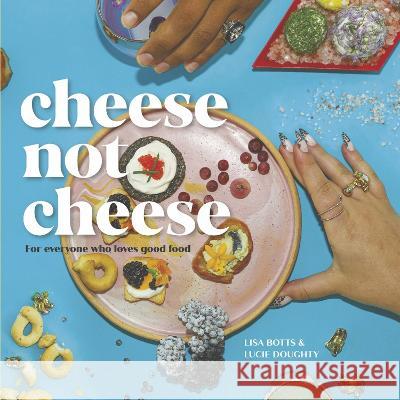 Cheese Not Cheese: For Everyone Who Loves Good Food Lisa Botts Lucie Doughty 9781667880037 Sukha Life