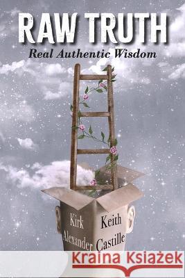 Raw Truth: Real Authentic Wisdom Kirk Alexander Keith Castille 9781667883267 Bookbaby