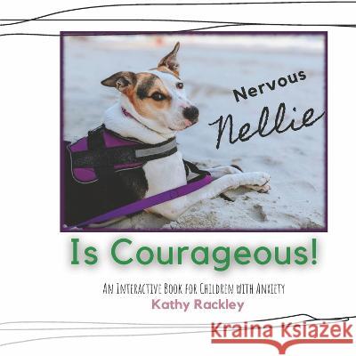 Nervous Nellie Is Courageous!: An Interactive Book for Children with Anxiety Kathy Rackley 9781667884066