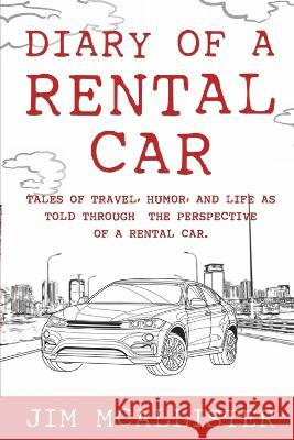 Diary of a Rental Car: Tales of Travel, Humor, and Life as Told Through the Perspective of a Rental Car Jim McAllister 9781667890722 Bookbaby