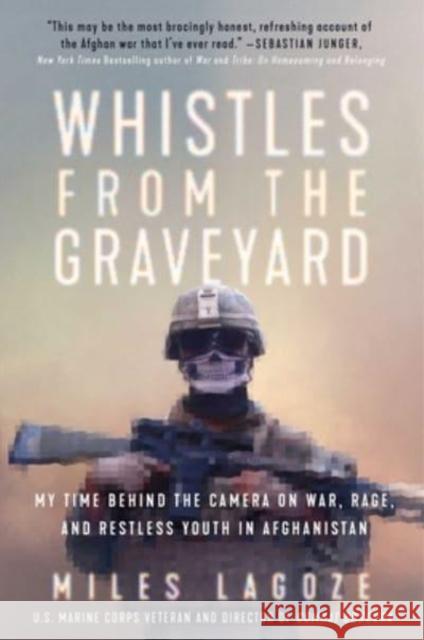 Whistles from the Graveyard: My Time Behind the Camera on War, Rage, and Restless Youth in Afghanistan Lagoze, Miles 9781668000038 Atria/One Signal Publishers