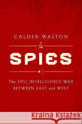 Spies: The Epic Intelligence War Between East and West Calder Walton 9781668000694 Simon & Schuster