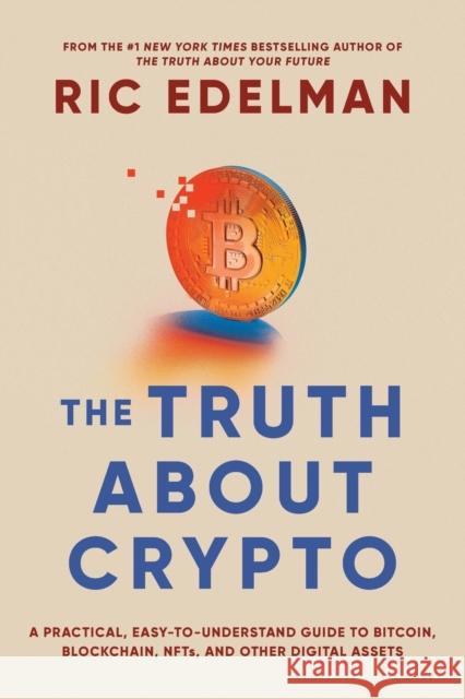 The Truth About Crypto: A Practical, Easy-to-Understand Guide to Bitcoin, Blockchain, NFTs, and Other Digital Assets Ric Edelman 9781668002322 Simon & Schuster