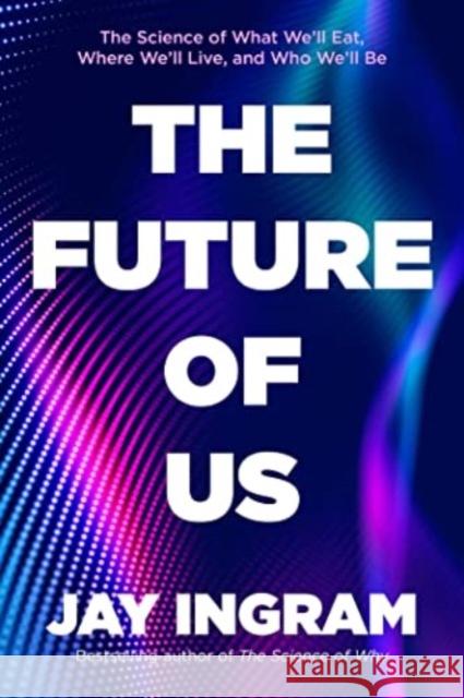 The Future of Us: The Science of What We'll Eat, Where We'll Live, and Who We'll Be Jay Ingram 9781668003343 Simon & Schuster