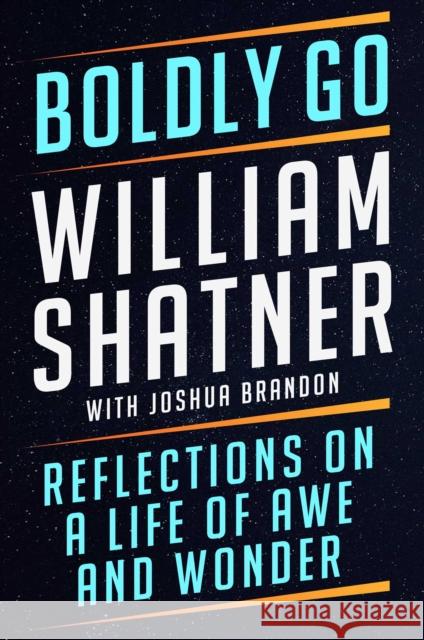 Boldly Go: Reflections on a Life of Awe and Wonder William Shatner Joshua Brandon 9781668007327