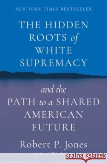 Hidden Roots of White Supremacy: and the Path to a Shared American Future Robert P. Jones 9781668009512 Simon & Schuster