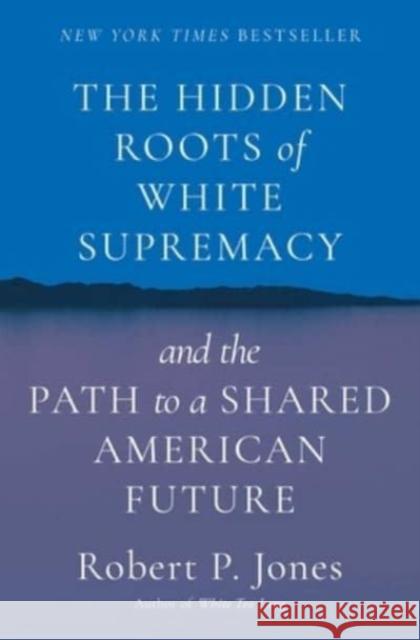The Hidden Roots of White Supremacy: and the Path to a Shared American Future Robert P. Jones 9781668009512 Simon & Schuster