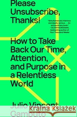 Please Unsubscribe, Thanks!: How to Take Back Our Time, Attention, and Purpose in a Relentless World Julio Vincent Gambuto 9781668009550 Avid Reader Press / Simon & Schuster