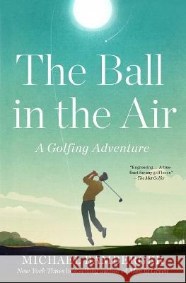 The Ball in the Air: A Golfing Adventure Michael Bamberger 9781668009833 Avid Reader Press / Simon & Schuster