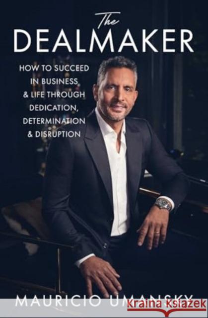 The Dealmaker: How to Succeed in Business & Life Through Dedication, Determination & Disruption Mauricio Umansky 9781668010655 Simon & Schuster