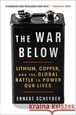 The War Below: Lithium, Copper, and the Global Battle to Power Our Lives Ernest Scheyder 9781668011812 Atria/One Signal Publishers