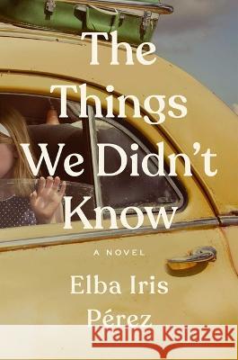 The Things We Didn't Know Elba Iris P?rez 9781668012062 Gallery Books