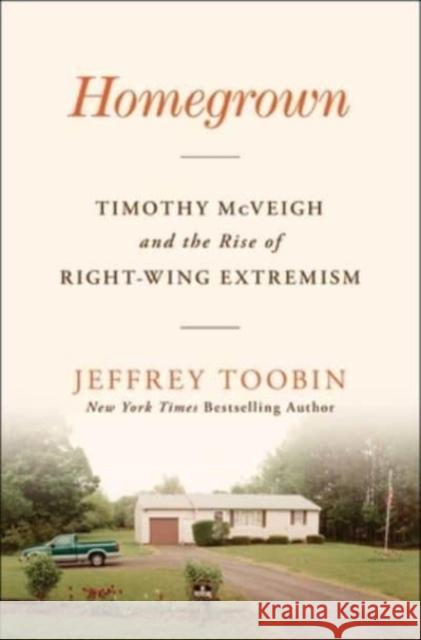 Homegrown: Timothy McVeigh and the Rise of Right-Wing Extremism Jeffrey Toobin 9781668013571