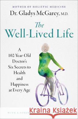 The Well-Lived Life: A 103-Year-Old Doctor's Six Secrets to Health and Happiness at Every Age Gladys McGarey Mark Hyman 9781668014493 Atria Books