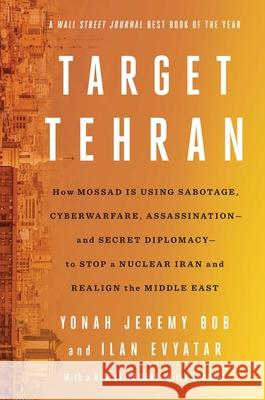 Target Tehran: How Israel Is Using Sabotage, Cyberwarfare, Assassination - And Secret Diplomacy - To Stop a Nuclear Iran and Create a Yonah Jeremy Bob Ilan Evyatar 9781668014578 Simon & Schuster