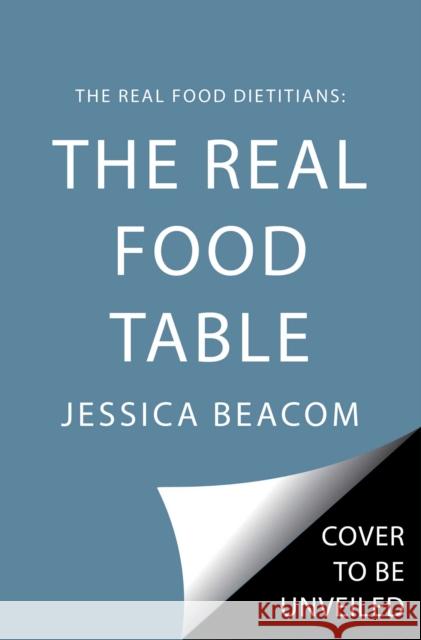 The Real Food Dietitians: The Real Food Table: 100 Delicious Mostly Gluten-Free, Grain-Free and Dairy-Free Recipes Beacom, Jessica 9781668015049 Simon & Schuster