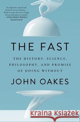 The Fast: The History, Science, Philosophy, and Promise of Doing Without John Oakes 9781668017425