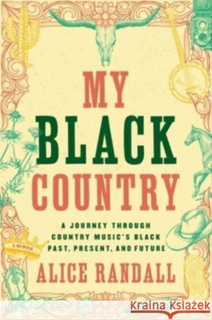 My Black Country: A Journey Through Country Music's Black Past, Present, and Future Alice Randall 9781668018408